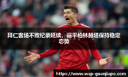 拜仁客场不败纪录延续，逼平柏林赫塔保持稳定态势