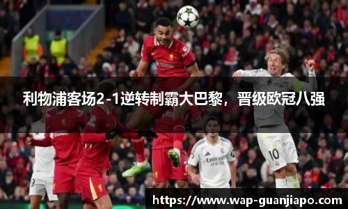利物浦客场2-1逆转制霸大巴黎，晋级欧冠八强