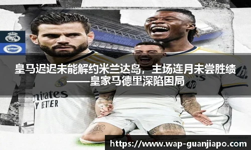 皇马迟迟未能解约米兰达岛，主场连月未尝胜绩——皇家马德里深陷困局