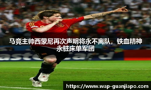马竞主帅西蒙尼再次声明将永不离队，铁血精神永驻床单军团
