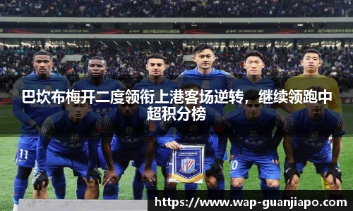 巴坎布梅开二度领衔上港客场逆转，继续领跑中超积分榜