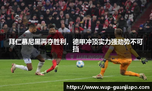 拜仁慕尼黑再夺胜利，德甲冲顶实力强劲势不可挡