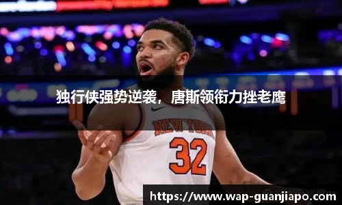 独行侠强势逆袭,唐斯领衔力挫老鹰