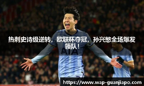 热刺史诗级逆转，欧联杯夺冠，孙兴慜全场爆发领队！