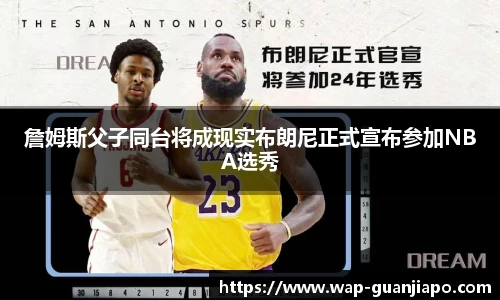 詹姆斯父子同台将成现实布朗尼正式宣布参加NBA选秀