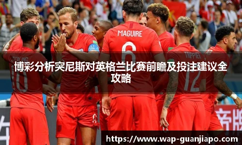 博彩分析突尼斯对英格兰比赛前瞻及投注建议全攻略