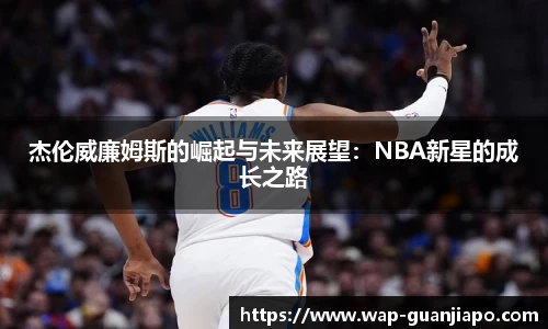 杰伦威廉姆斯的崛起与未来展望：NBA新星的成长之路