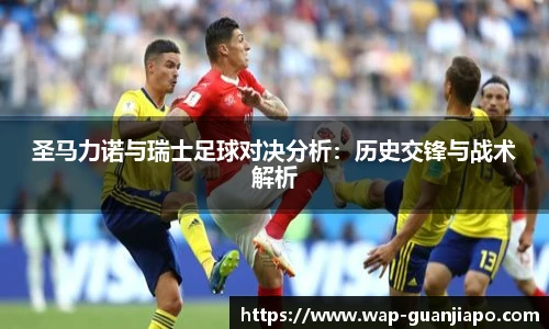 圣马力诺与瑞士足球对决分析:历史交锋与战术解析