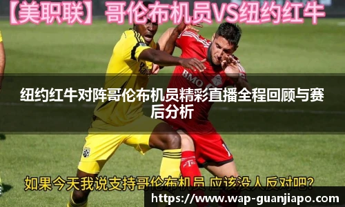 纽约红牛对阵哥伦布机员精彩直播全程回顾与赛后分析