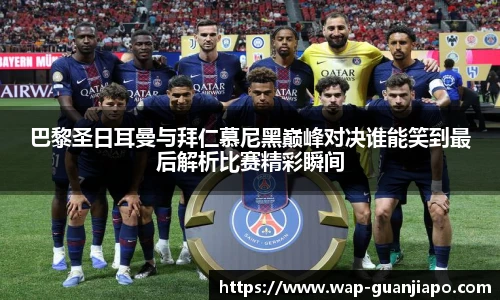 巴黎圣日耳曼与拜仁慕尼黑巅峰对决谁能笑到最后解析比赛精彩瞬间